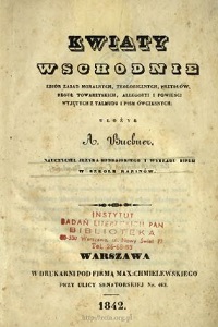 Buchner, Abraham (1789-1869), "Kwiaty wschodnie : zbiór zasad moralnych, teologicznych, przysłów, reguł towarzyskich, allegoryi i powieści wyjętych z Talmudu i pism współczesnych", Warszawa 1842.